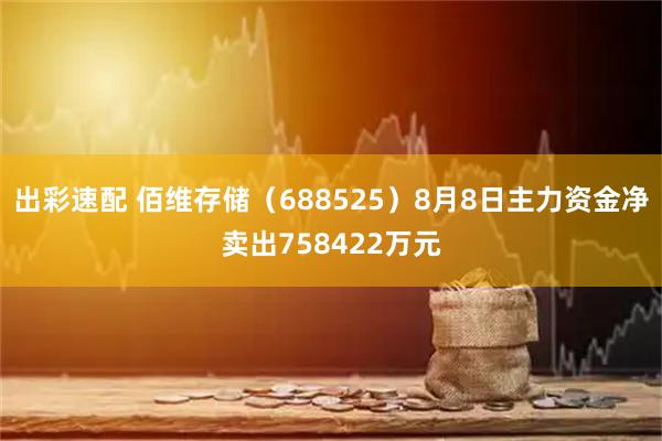 出彩速配 佰维存储（688525）8月8日主力资金净卖出758422万元