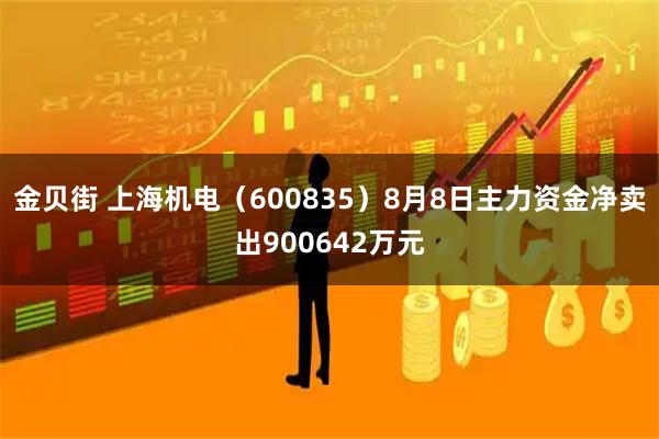 金贝街 上海机电（600835）8月8日主力资金净卖出900642万元