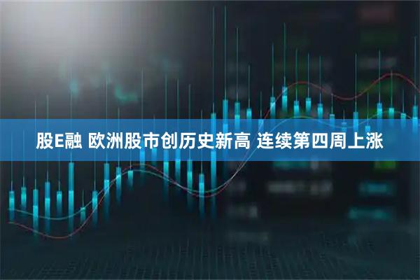 股E融 欧洲股市创历史新高 连续第四周上涨