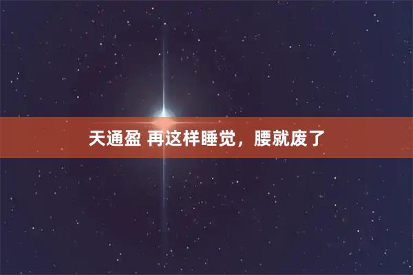 天通盈 再这样睡觉，腰就废了